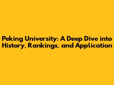 Peking University: A Deep Dive into History, Rankings, and Application