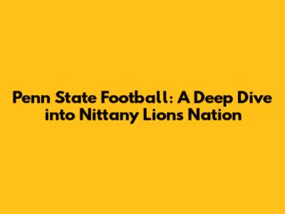 Penn State Football: A Deep Dive into Nittany Lions Nation