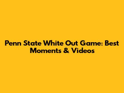 Penn State White Out Game: Best Moments & Videos