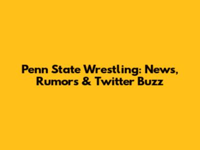 Penn State Wrestling: News, Rumors & Twitter Buzz