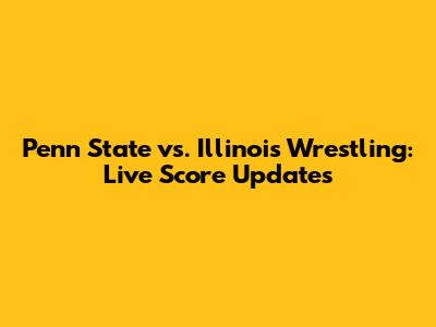 Penn State vs. Illinois Wrestling: Live Score Updates
