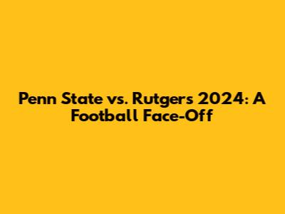 Penn State vs. Rutgers 2024: A Football Face-Off