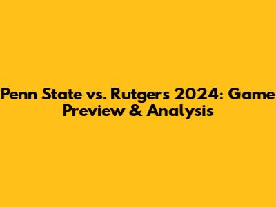 Penn State vs. Rutgers 2024: Game Preview & Analysis