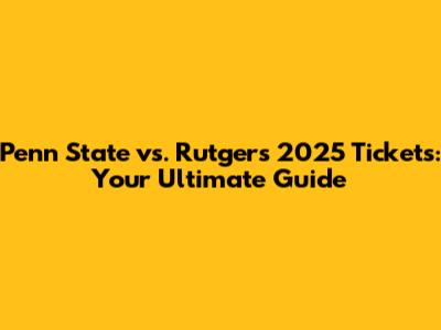 Penn State vs. Rutgers 2025 Tickets: Your Ultimate Guide