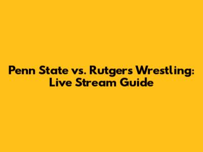 Penn State vs. Rutgers Wrestling: Live Stream Guide