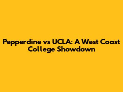 Pepperdine vs UCLA: A West Coast College Showdown
