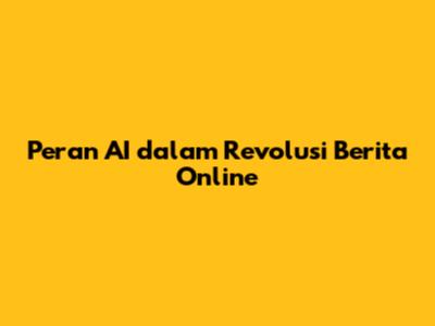 Peran AI dalam Revolusi Berita Online