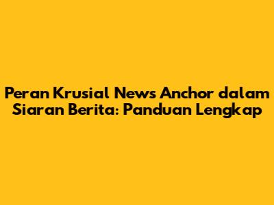 Peran Krusial News Anchor dalam Siaran Berita: Panduan Lengkap