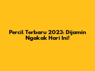 Percil Terbaru 2023: Dijamin Ngakak Hari Ini!