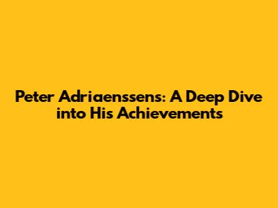 Peter Adriaenssens: A Deep Dive into His Achievements
