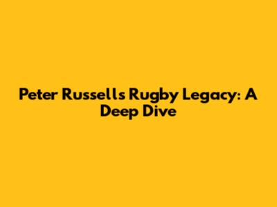 Peter Russell's Rugby Legacy: A Deep Dive