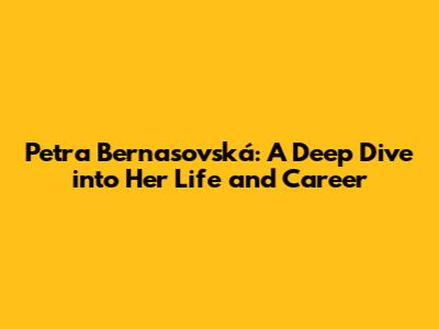 Petra Bernasovská: A Deep Dive into Her Life and Career