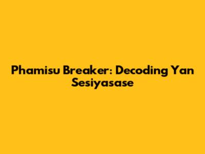 Phamisu Breaker: Decoding Yan Sesiyasase