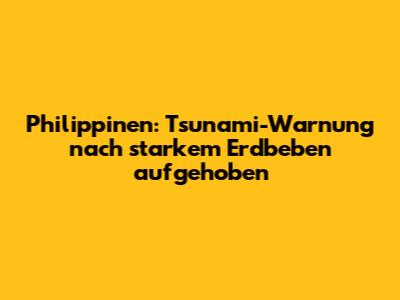 Philippinen: Tsunami-Warnung nach starkem Erdbeben aufgehoben