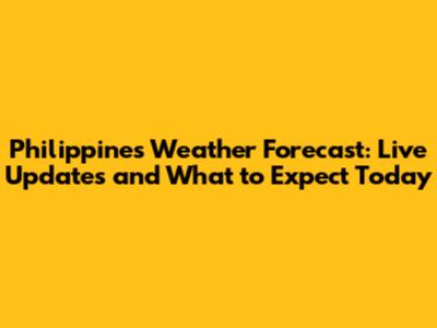 Philippines Weather Forecast: Live Updates and What to Expect Today