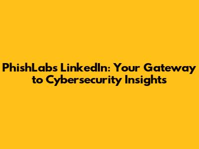 PhishLabs LinkedIn: Your Gateway to Cybersecurity Insights