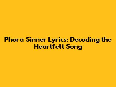 Phora Sinner Lyrics: Decoding the Heartfelt Song
