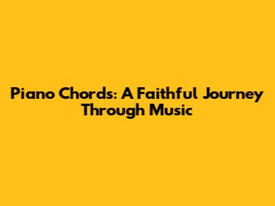 Piano Chords: A Faithful Journey Through Music