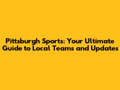 Pittsburgh Sports: Your Ultimate Guide to Local Teams and Updates