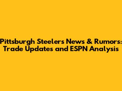 Pittsburgh Steelers News & Rumors: Trade Updates and ESPN Analysis