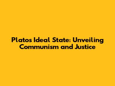 Plato's Ideal State: Unveiling Communism and Justice