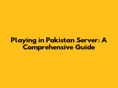 Playing in Pakistan Server: A Comprehensive Guide