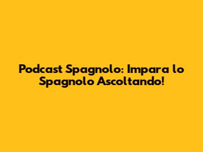Podcast Spagnolo: Impara lo Spagnolo Ascoltando!