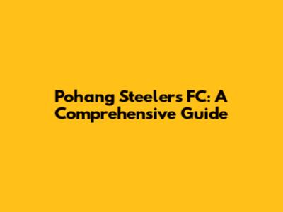 Pohang Steelers FC: A Comprehensive Guide