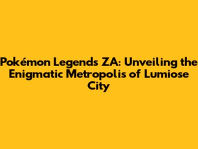 Pokémon Legends ZA: Unveiling the Enigmatic Metropolis of Lumiose City