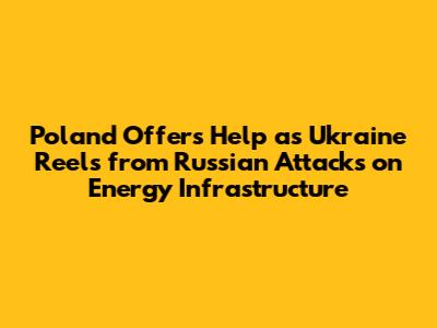 Poland Offers Help as Ukraine Reels from Russian Attacks on Energy Infrastructure