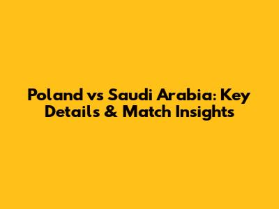 Poland vs Saudi Arabia: Key Details & Match Insights