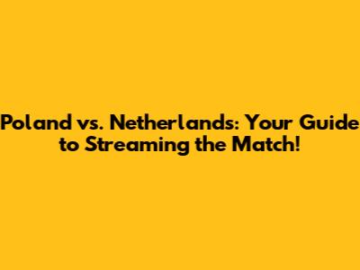 Poland vs. Netherlands: Your Guide to Streaming the Match!