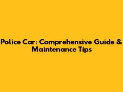 Police Car: Comprehensive Guide & Maintenance Tips