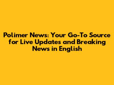 Polimer News: Your Go-To Source for Live Updates and Breaking News in English