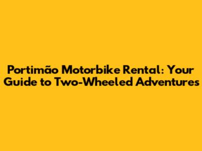 Portimão Motorbike Rental: Your Guide to Two-Wheeled Adventures