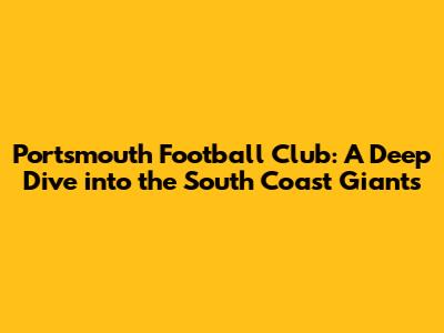 Portsmouth Football Club: A Deep Dive into the South Coast Giants
