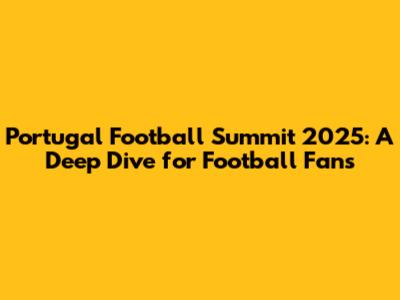 Portugal Football Summit 2025: A Deep Dive for Football Fans