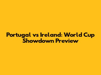 Portugal vs Ireland: World Cup Showdown Preview