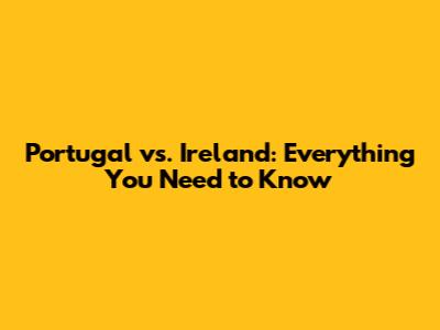 Portugal vs. Ireland: Everything You Need to Know