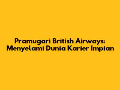 Pramugari British Airways: Menyelami Dunia Karier Impian