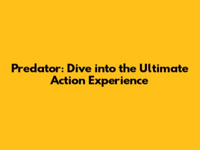 Predator: Dive into the Ultimate Action Experience