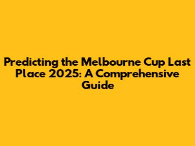 Predicting the Melbourne Cup Last Place 2025: A Comprehensive Guide