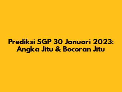 Prediksi SGP 30 Januari 2023: Angka Jitu & Bocoran Jitu