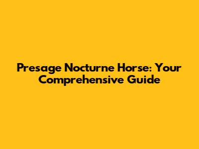 Presage Nocturne Horse: Your Comprehensive Guide