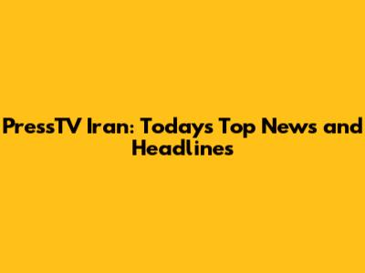 PressTV Iran: Today's Top News and Headlines