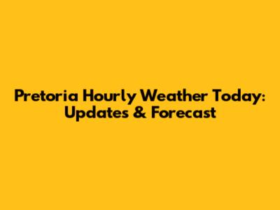 Pretoria Hourly Weather Today: Updates & Forecast
