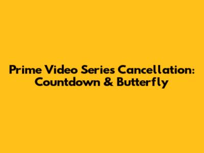 Prime Video Series Cancellation: 'Countdown' & 'Butterfly'