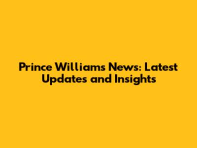 Prince William's News: Latest Updates and Insights