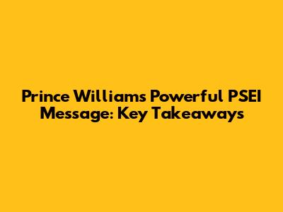 Prince William's Powerful PSEI Message: Key Takeaways