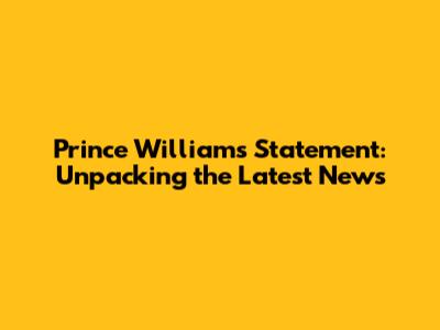 Prince William's Statement: Unpacking the Latest News